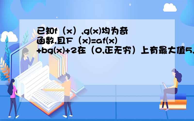 已知f（x）,g(x)均为奇函数,且F（x)=af(x)+bg(x)+2在（0,正无穷）上有最大值5,则F（x)在（负无穷,0）上最小值