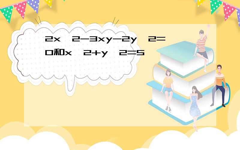 2x^2-3xy-2y^2=0和x^2+y^2=5