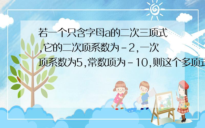 若一个只含字母a的二次三项式,它的二次项系数为-2,一次项系数为5,常数项为-10,则这个多项式为______.