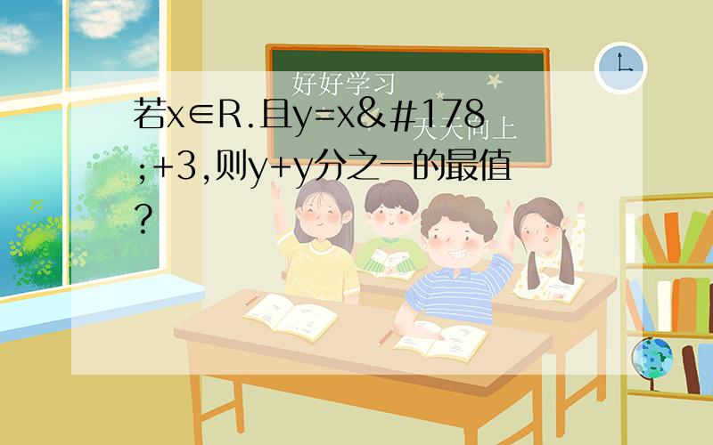 若x∈R.且y=x²+3,则y+y分之一的最值?