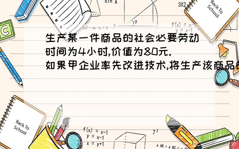 生产某一件商品的社会必要劳动时间为4小时,价值为80元.如果甲企业率先改进技术,将生产该商品的劳动生产率提高了1倍,在其他因素不变的情况下,甲企业生产的“单位商品的价值量”和在4小