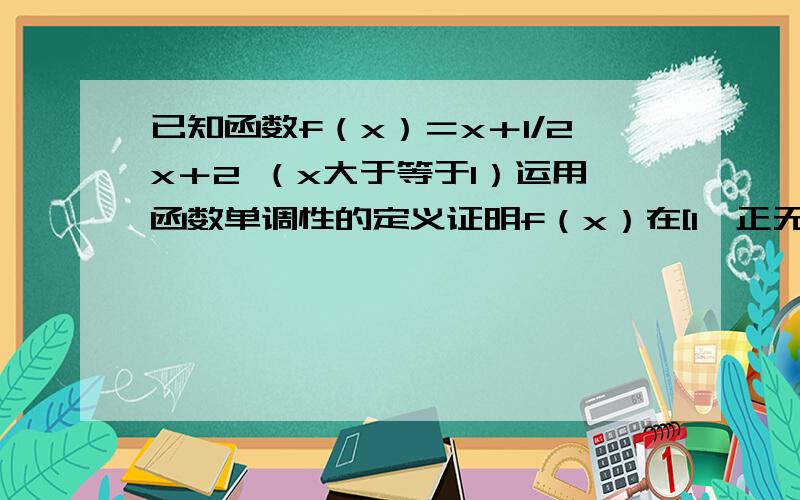 已知函数f（x）＝x＋1/2x＋2 （x大于等于1）运用函数单调性的定义证明f（x）在[1,正无穷）为曾函数.求f（x）最小值