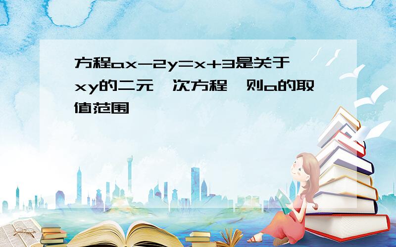 方程ax-2y=x+3是关于xy的二元一次方程,则a的取值范围