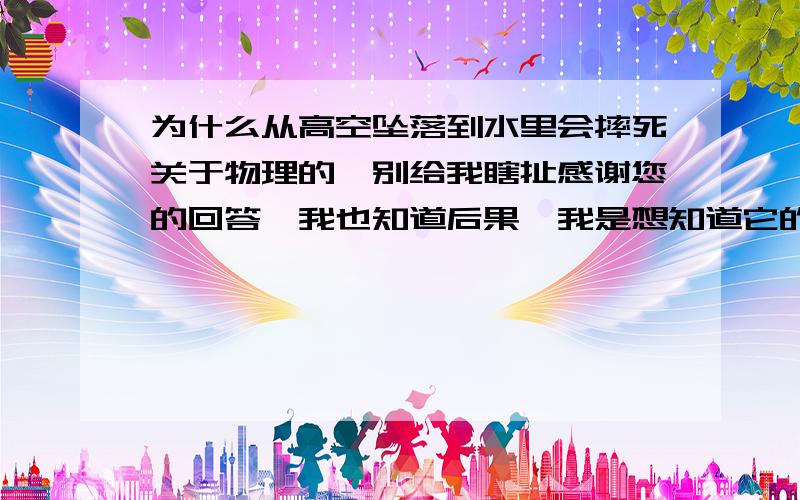 为什么从高空坠落到水里会摔死关于物理的,别给我瞎扯感谢您的回答,我也知道后果,我是想知道它的物理原理