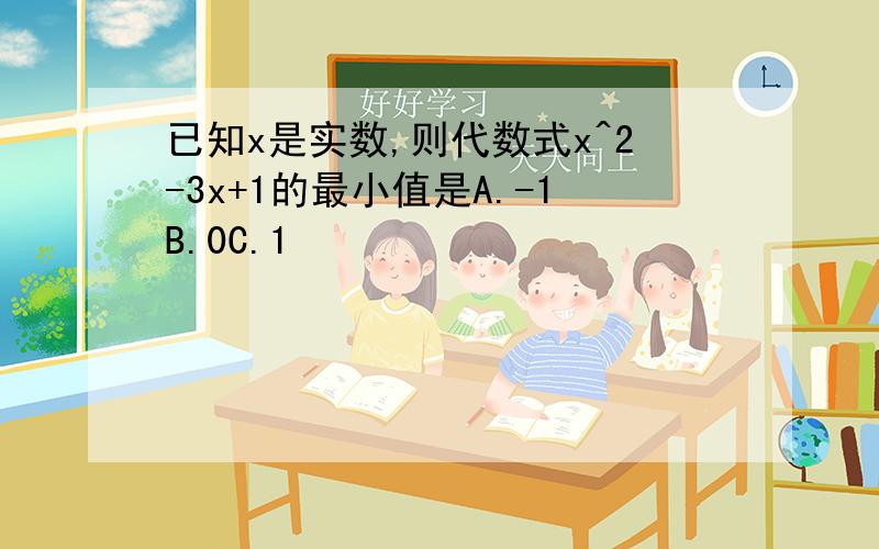 已知x是实数,则代数式x^2-3x+1的最小值是A.-1B.0C.1