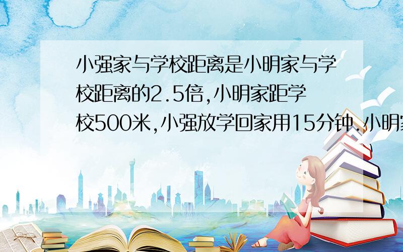 小强家与学校距离是小明家与学校距离的2.5倍,小明家距学校500米,小强放学回家用15分钟.小明家与学校的距离是小强家与学校距离的百分之几?