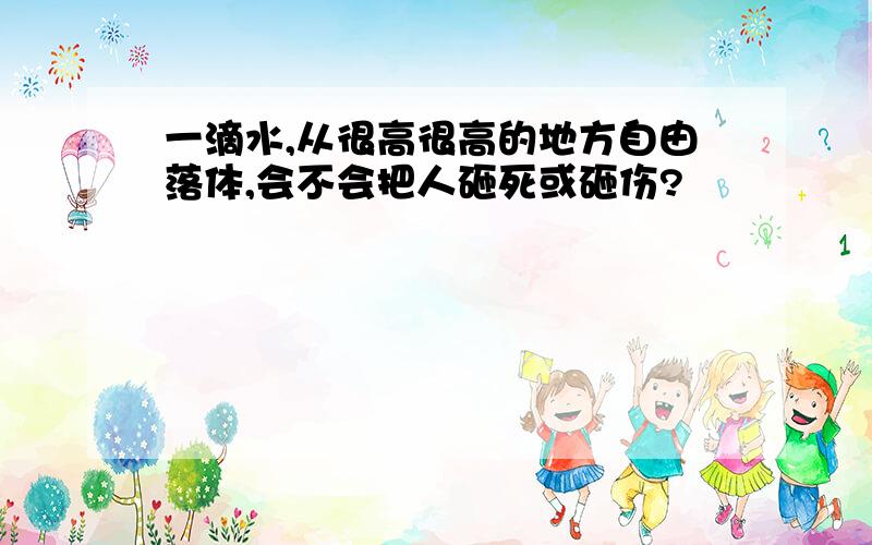 一滴水,从很高很高的地方自由落体,会不会把人砸死或砸伤?