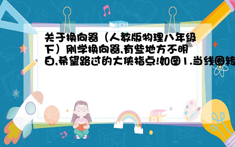 关于换向器（人教版物理八年级下）刚学换向器,有些地方不明白,希望路过的大侠指点!如图1.当线圈转动时,铜半环也转,不会将导线缠起来吗?    2.换向器是怎样来改变电流方向的?拜托说得直