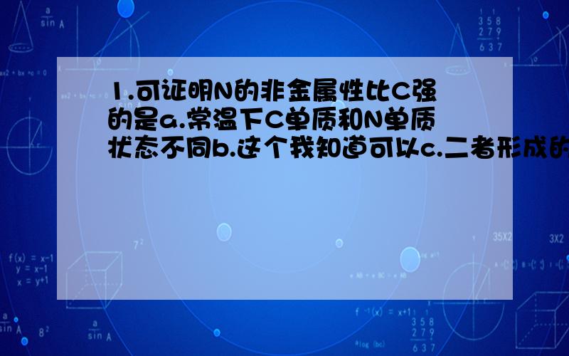 1.可证明N的非金属性比C强的是a.常温下C单质和N单质状态不同b.这个我知道可以c.二者形成的化合物中C显正价（这个可以吧）2.若事件A的概率趋近于0,即P(A)→0,则A是不可能事件.对不?3.一对事