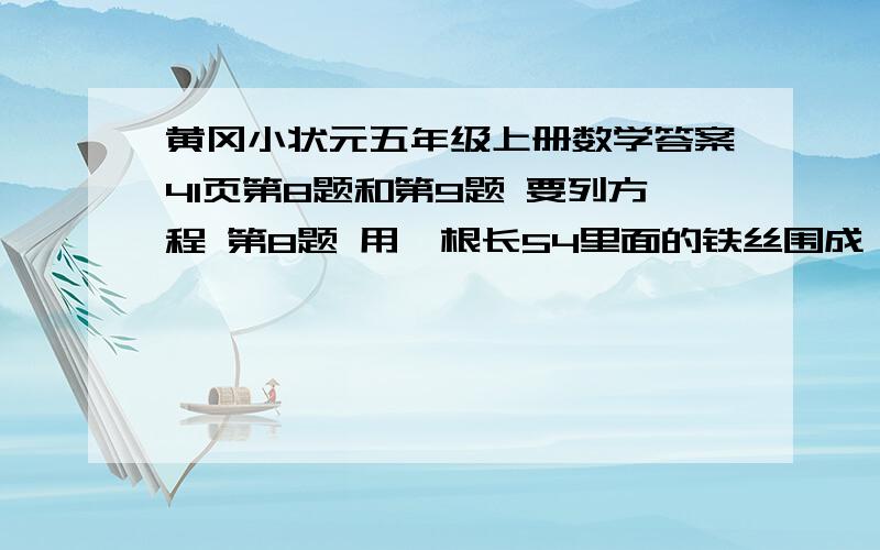 黄冈小状元五年级上册数学答案41页第8题和第9题 要列方程 第8题 用一根长54里面的铁丝围成一个长方形，要使长时宽的2倍围成的长方形的长和宽歌是多少？面积是多少？第9题 甲.乙两车分