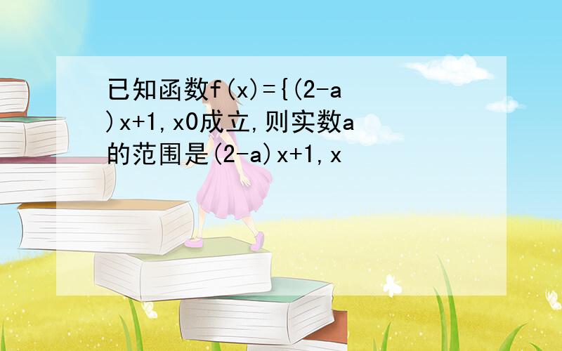 已知函数f(x)={(2-a)x+1,x0成立,则实数a的范围是(2-a)x+1,x