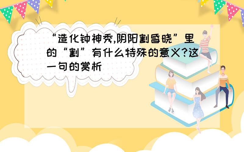 “造化钟神秀,阴阳割昏晓”里的“割”有什么特殊的意义?这一句的赏析