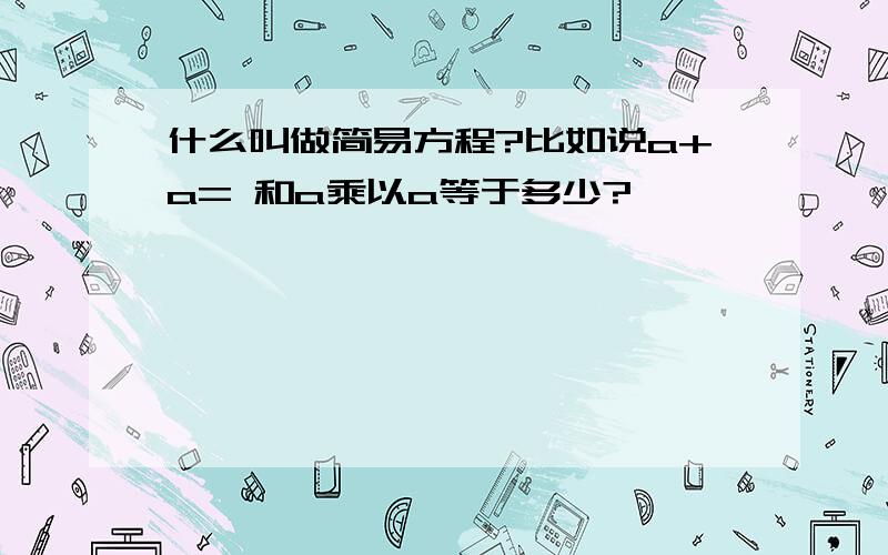 什么叫做简易方程?比如说a+a= 和a乘以a等于多少?