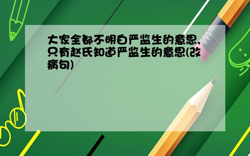 大家全都不明白严监生的意思,只有赵氏知道严监生的意思(改病句)