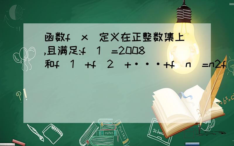 函数f(x)定义在正整数集上,且满足:f(1)=2008和f(1)+f(2)+···+f(n)=n2f(n),则f(2008)的值是---------.可否解释得容易点,让我好明白,我刚高一,谢谢