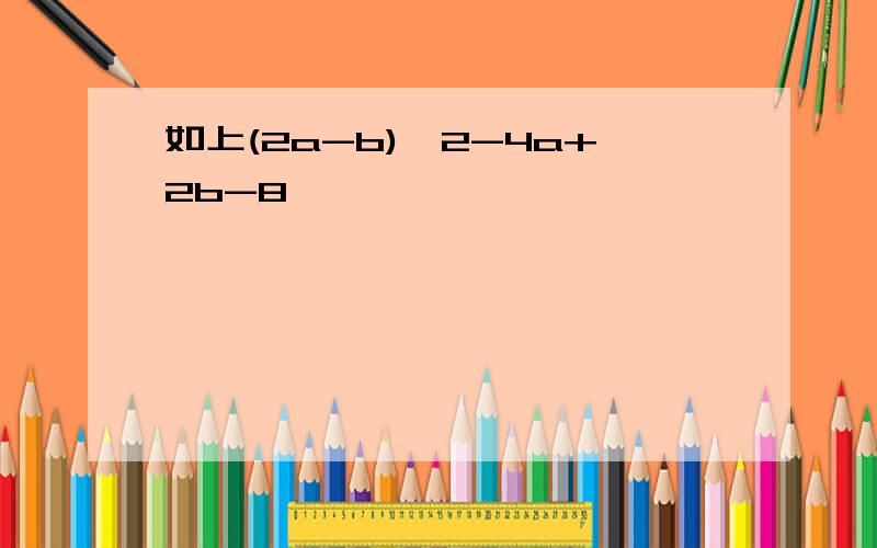 如上(2a-b)^2-4a+2b-8