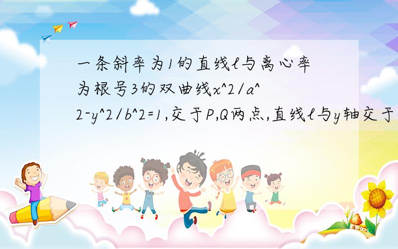 一条斜率为1的直线l与离心率为根号3的双曲线x^2/a^2-y^2/b^2=1,交于P,Q两点,直线l与y轴交于R点,且向量OP*向量OQ=-3,向量PQ=4向量RQ,求直线与双曲线方程