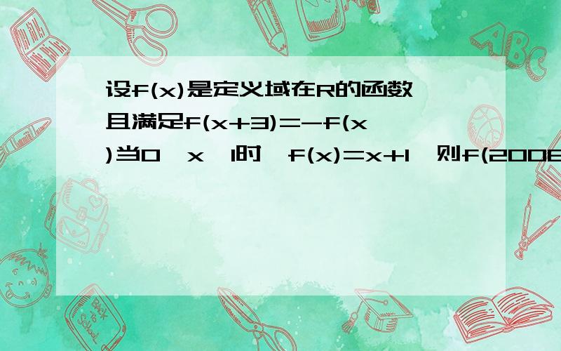 设f(x)是定义域在R的函数且满足f(x+3)=-f(x)当0≤x≤1时,f(x)=x+1,则f(2008)=如题,A -1 B1 C2 D -2为什么要带进去啊？