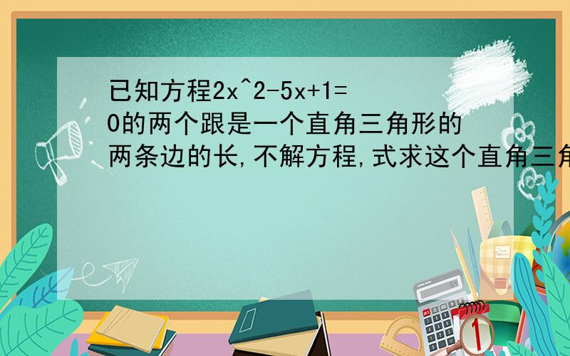 已知方程2x^2-5x+1=0的两个跟是一个直角三角形的两条边的长,不解方程,式求这个直角三角形的边长.