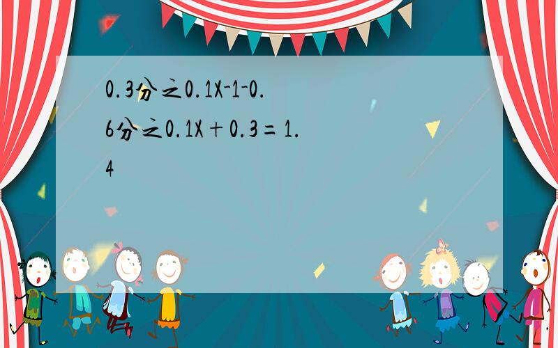 0.3分之0.1X-1-0.6分之0.1X+0.3=1.4