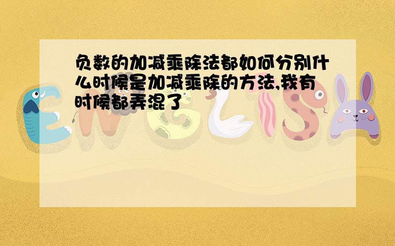 负数的加减乘除法都如何分别什么时候是加减乘除的方法,我有时候都弄混了