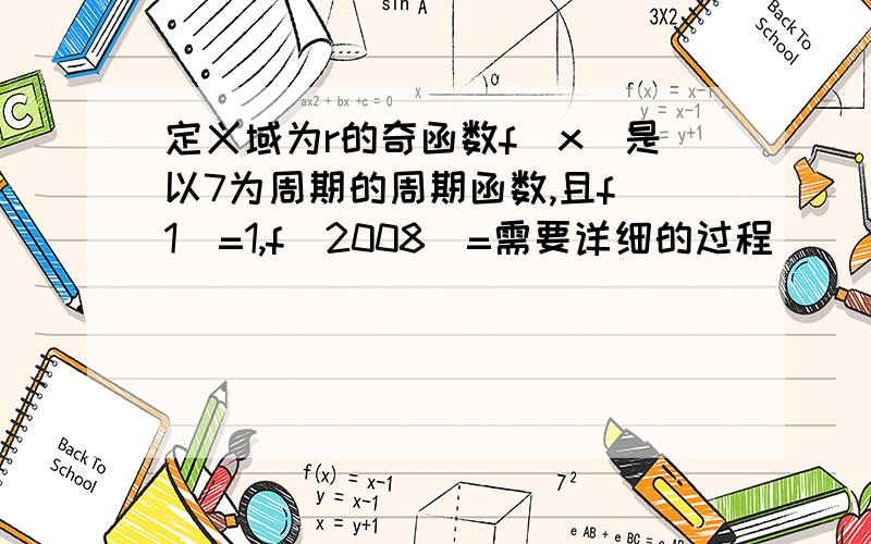 定义域为r的奇函数f(x)是以7为周期的周期函数,且f(1)=1,f(2008)=需要详细的过程