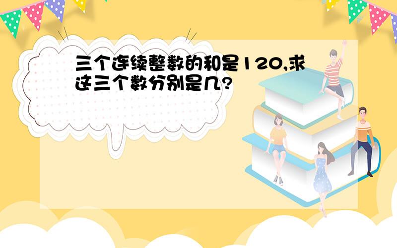 三个连续整数的和是120,求这三个数分别是几?