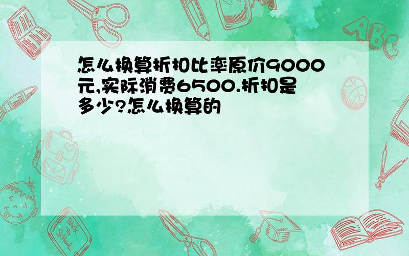 怎么换算折扣比率原价9000元,实际消费6500.折扣是多少?怎么换算的