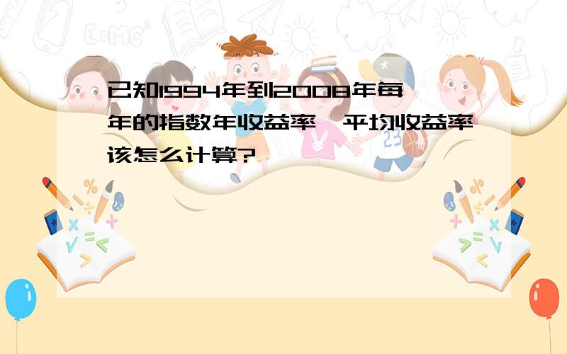 已知1994年到2008年每年的指数年收益率,平均收益率该怎么计算?