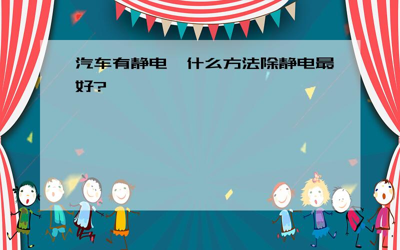 汽车有静电,什么方法除静电最好?