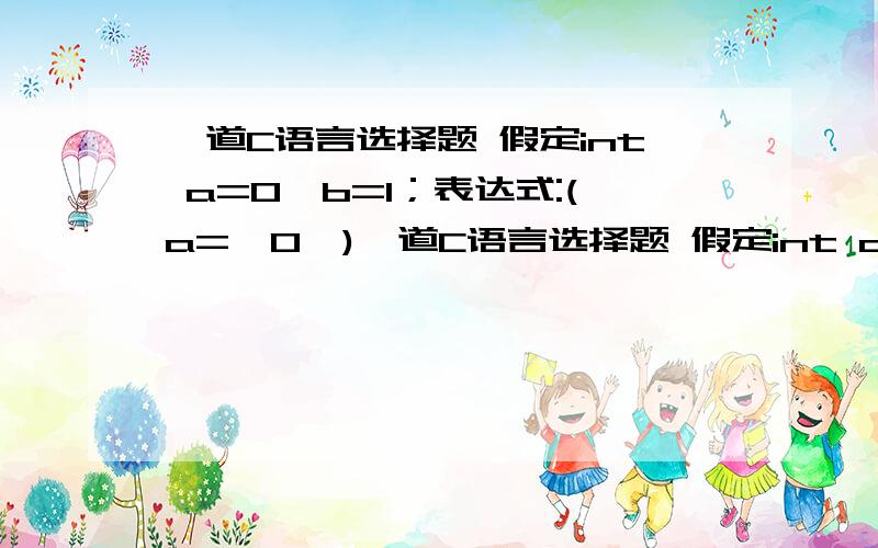 一道C语言选择题 假定int a=0,b=1；表达式:(a='0')一道C语言选择题 假定int a=0,b=1；表达式:(a='0')&&b--,a+b的值是?A.0 B.1.C.48.D.49