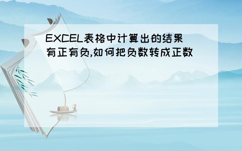 EXCEL表格中计算出的结果有正有负,如何把负数转成正数