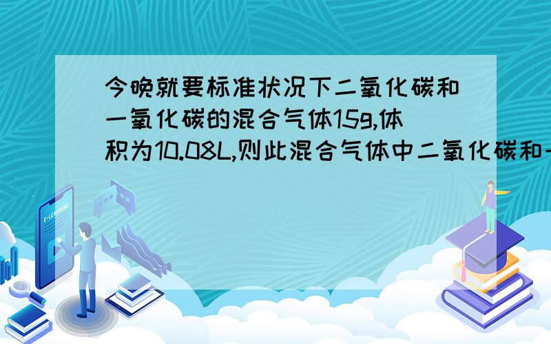 今晚就要标准状况下二氧化碳和一氧化碳的混合气体15g,体积为10.08L,则此混合气体中二氧化碳和一氧化碳的物质的量各式多少