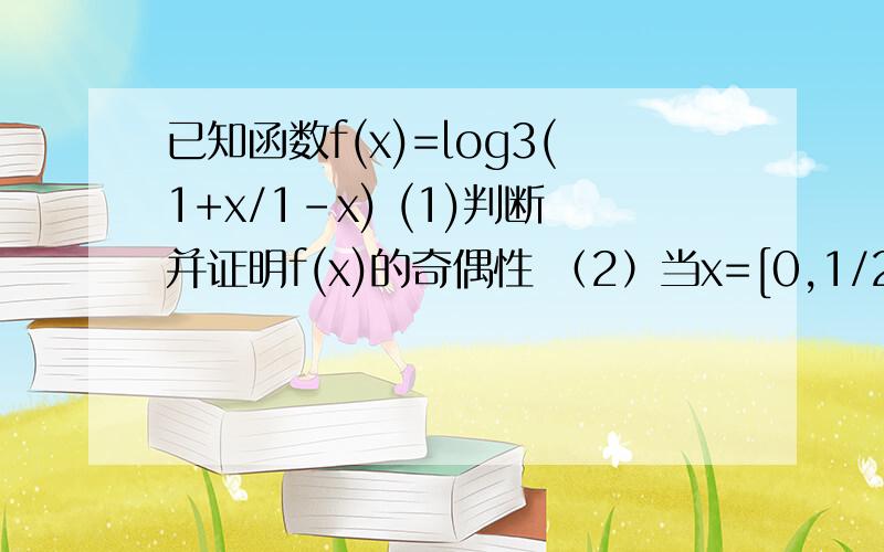 已知函数f(x)=log3(1+x/1-x) (1)判断并证明f(x)的奇偶性 （2）当x=[0,1/2],（2）当x=[0,1/2],函数y=[f(x)]^2-af(x)+1的最小值为-a/2,求实数a的值