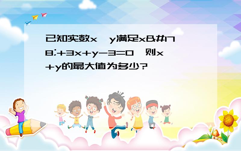 已知实数x,y满足x²+3x+y-3=0,则x+y的最大值为多少?