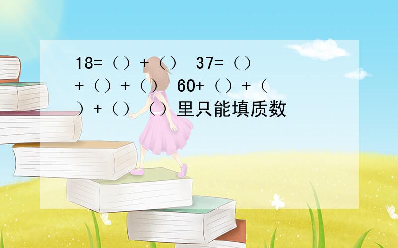 18=（）+（） 37=（）+（）+（） 60+（）+（）+（）（）里只能填质数