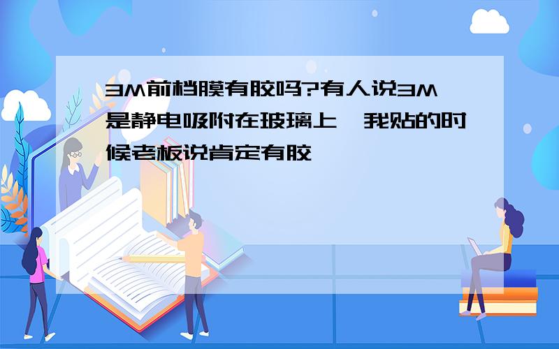 3M前档膜有胶吗?有人说3M是静电吸附在玻璃上,我贴的时候老板说肯定有胶