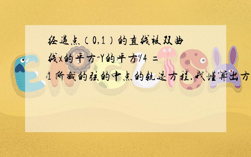 经过点（0,1）的直线被双曲线x的平方-Y的平方/4 =1 所截的弦的中点的轨迹方程.我懂算出方程 ,但是还有限制条件 ,我不知道怎么算出限制条件!