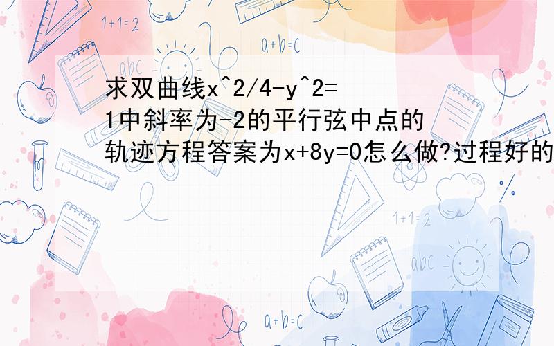 求双曲线x^2/4-y^2=1中斜率为-2的平行弦中点的轨迹方程答案为x+8y=0怎么做?过程好的加分