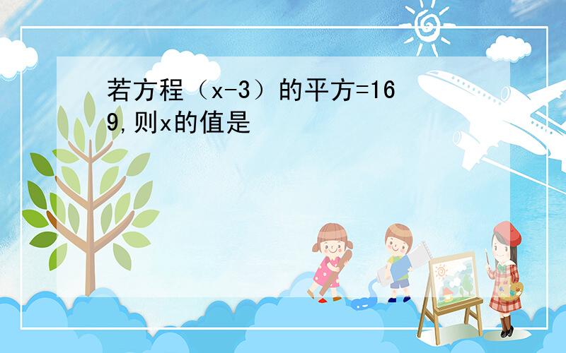 若方程（x-3）的平方=169,则x的值是