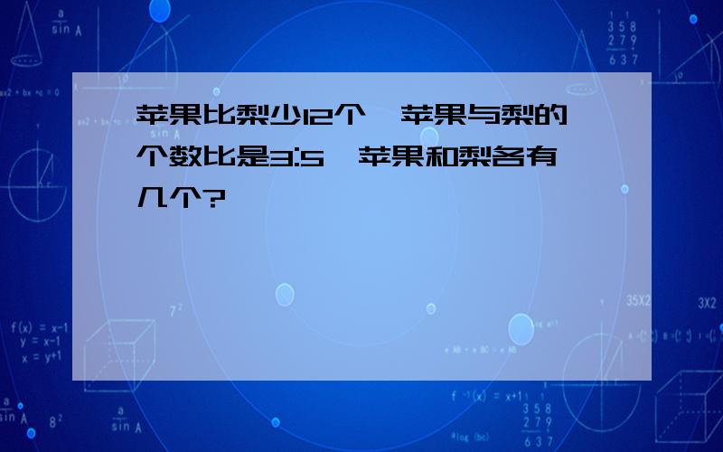 苹果比梨少12个,苹果与梨的个数比是3:5,苹果和梨各有几个?