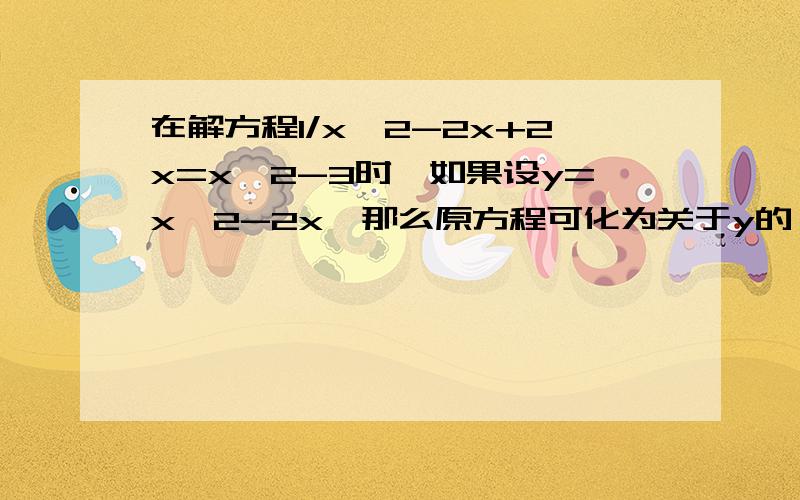 在解方程1/x^2-2x+2x=x^2-3时,如果设y=x^2-2x,那么原方程可化为关于y的一元二次方程的一般形式是