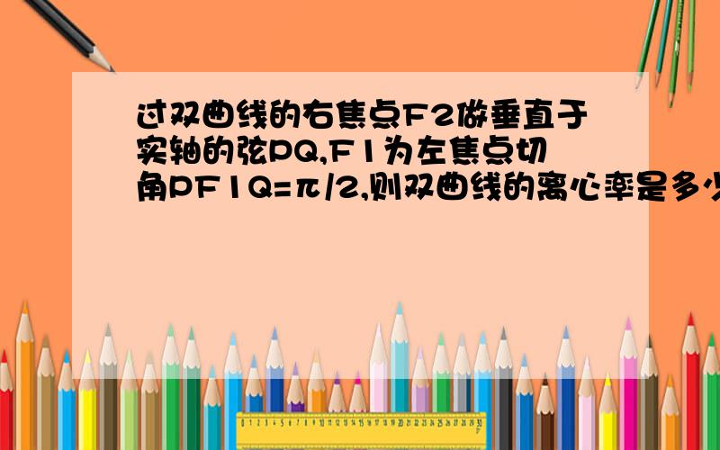 过双曲线的右焦点F2做垂直于实轴的弦PQ,F1为左焦点切角PF1Q=π/2,则双曲线的离心率是多少?