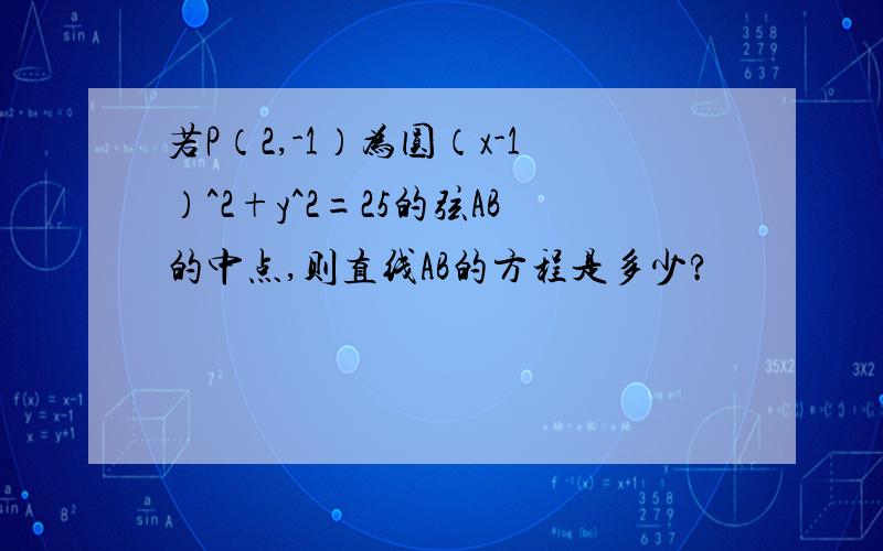 若P（2,-1）为圆（x-1）^2+y^2=25的弦AB的中点,则直线AB的方程是多少?