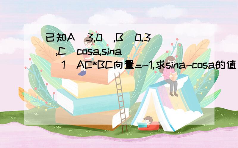 已知A(3,0),B(0,3),C(cosa,sina) （1）AC*BC向量=-1,求sina-cosa的值 （2）若\5OA+OC\5向量=√13,且a=（0,π）,求OB向量与OC向量的夹角