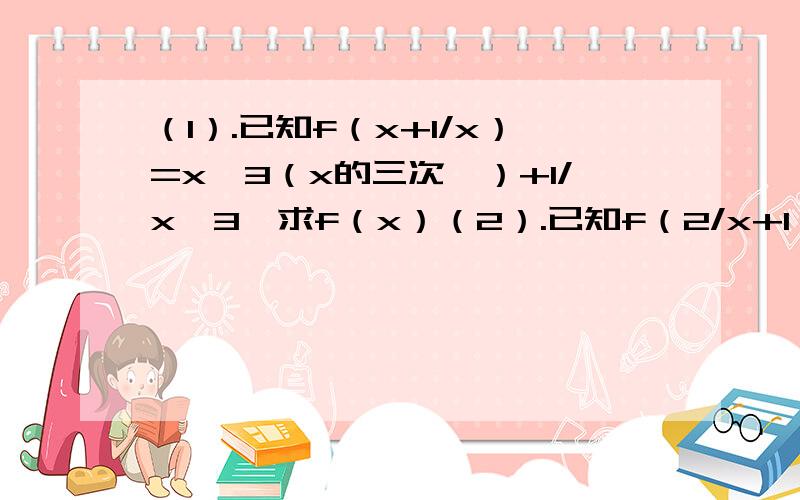 （1）.已知f（x+1/x）=x∧3（x的三次幂）+1/x∧3,求f（x）（2）.已知f（2/x+1）=㏒aX,求f（x）（3）.已知f（x）为一次函数,且满足3f（x+1）－2f（x-1）=2x+17,求f（x）（4）.已知f（x）满足2f（x）+f（1/x