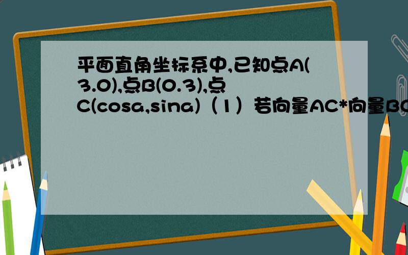 平面直角坐标系中,已知点A(3.0),点B(0.3),点C(cosa,sina)（1）若向量AC*向量BC=-1,求sina*cosa的值（2）若向量OA+向量OC的绝对值=根号13且a属于（0,π）求向量OB与向量OC的夹角