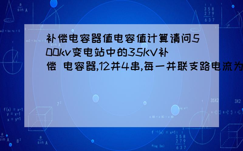 补偿电容器值电容值计算请问500kv变电站中的35KV补偿 电容器,12并4串,每一并联支路电流为46.8681A,如何求并联支路的电容值.公式是什么,请达人指教