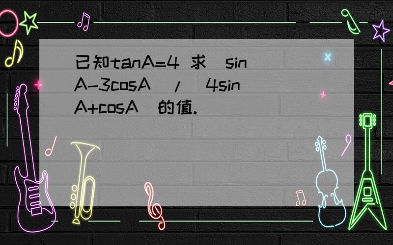 已知tanA=4 求(sinA-3cosA)/(4sinA+cosA)的值.