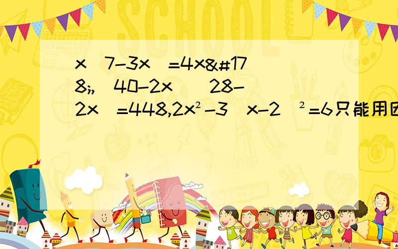 x(7-3x)=4x²,（40-2x）（28-2x）=448,2x²-3（x-2）²=6只能用因式分解法、配方法、公式法.